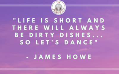 Life is short and there will always be dirty dishes… so let’s dance!
